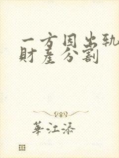 一方因出轨离婚财产分割 一方因出轨离婚财产分割