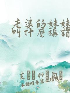 老婆的妹妹老公叫什么称谓