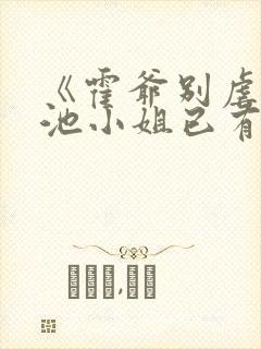 《霍爷别虐了,池小姐已有新欢》小说