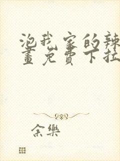泡我家的辣妹漫画免费下拉式漫画