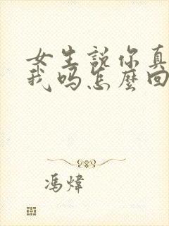 女生说你真喜欢我吗怎么回复 女生说你真喜欢我吗怎么回复
