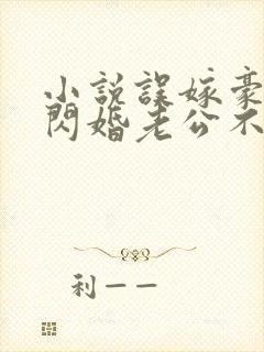 小说误嫁豪门,闪婚老公不见面啻