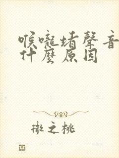喉咙堵声音嘶哑什么原因