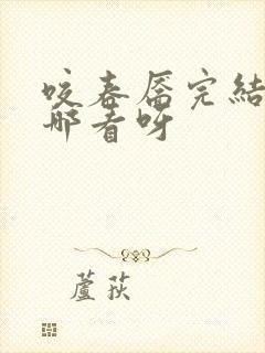 咬春靥完结版在哪看呀