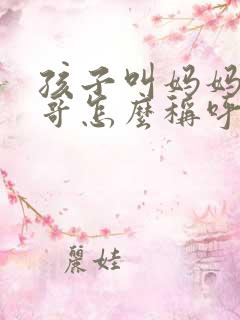 孩子叫妈妈的哥哥怎么称呼