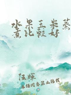 水果玉米蒸还是煮比较好