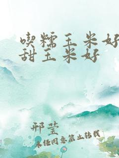 吃糯玉米好还是甜玉米好