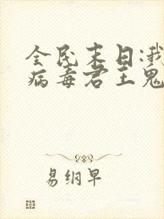 全民末日:我,病毒君王鬼神阎罗的免费阅读