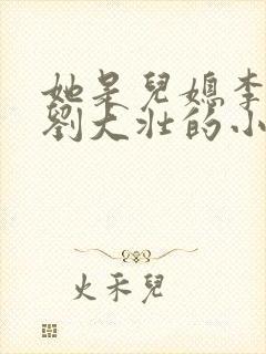她是儿媳李娇娇刘大壮的小说