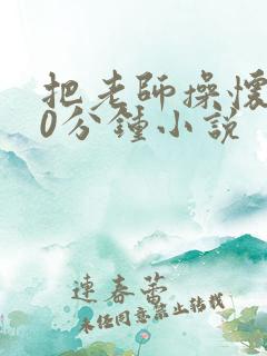 把老师操怀孕30分钟小说