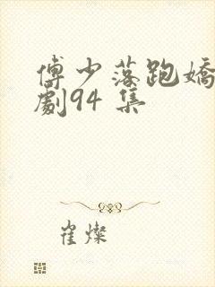 傅少落跑娇妻短剧94 集