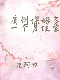 广州保姆多少钱一个月住家费用