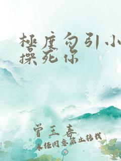 极度勾引小骚货操死你