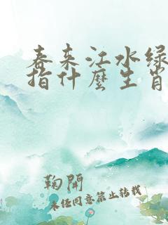 春来江水绿如蓝指什么生肖
