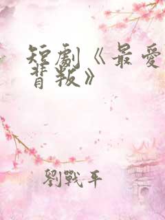 短剧《最爱时的背叛》