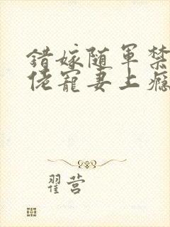 错嫁随军禁欲大佬宠妻上瘾免费阅读小说