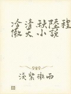 冷清秋陆程文龙傲天小说