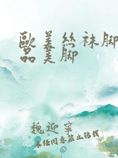 欧美丝袜脚交极品美脚