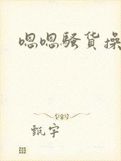 嗯嗯骚货操死你