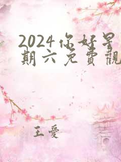2024你好星期六免费观看完整版高清
