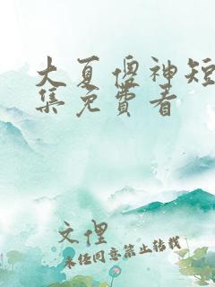 大夏傻神短剧全集免费看