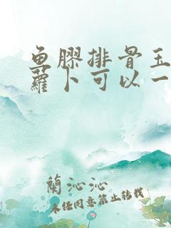 鱼胶排骨玉米红萝卜可以一起炖嘛
