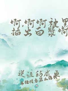 啊,啊啊被黑人插出白浆啊,啊