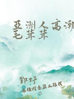 亚洲人高潮女人毛茸茸