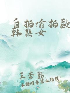 自拍偷拍欧美日韩熟女