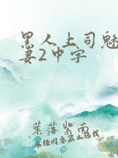 黑人上司魅惑人妻2中字