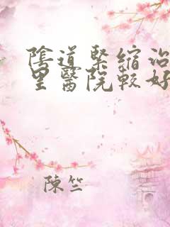 阴道紧缩治疗哪里医院较好