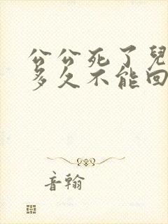 公公死了儿媳妇多久不能回娘家 公公死了儿媳妇多久不能回娘家