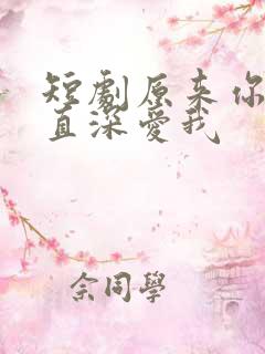 短剧原来你也一直深爱我 短剧原来你也一直深爱我