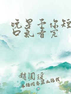 晚星予你短剧一口气看完