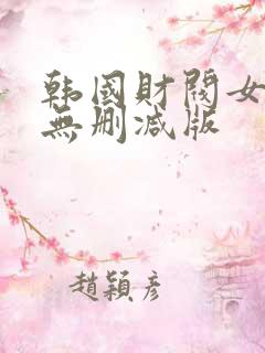 韩国财阀女明星无删减版