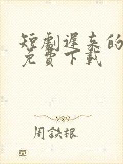 短剧迟来的心动免费下载