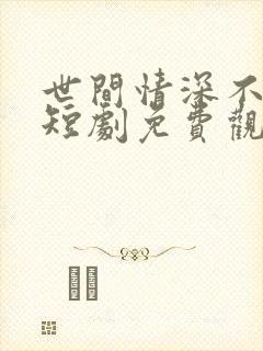 世间情深不过爱短剧免费观看