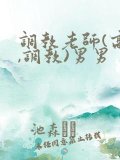 调教老师(高h,调教)男男