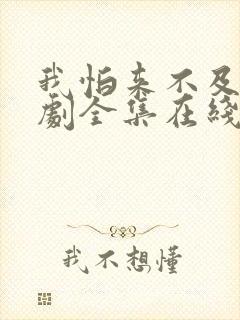 我怕来不及电视剧全集在线观看免费