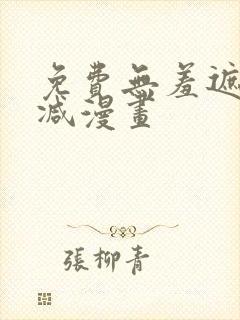 免费无羞遮无删减漫画