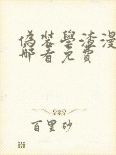 伪装学渣漫画在哪看免费 伪装学渣漫画在哪看免费