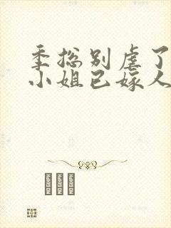 季总别虐了 舒小姐已嫁人