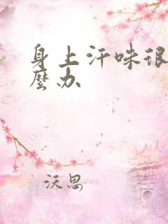 身上汗味很重怎么办