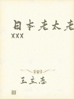 日本老太老熟妇xxx 日本老太老熟妇xxx