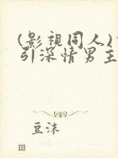 (影视同人)勾引深情男主(出轨h