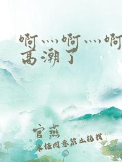 啊灬啊灬啊灬深高潮了