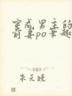 穿成男主的炮灰前妻po笔趣阁