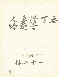 人妻胯下吞吐呻吟迎合