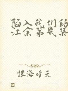 陷入我们的热恋江余第几集出现 陷入我们的热恋江余第几集出现