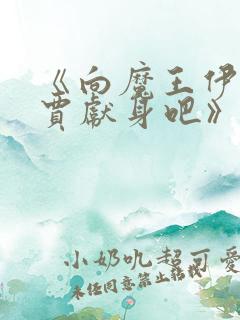《向魔王伊布罗贾献身吧》动漫